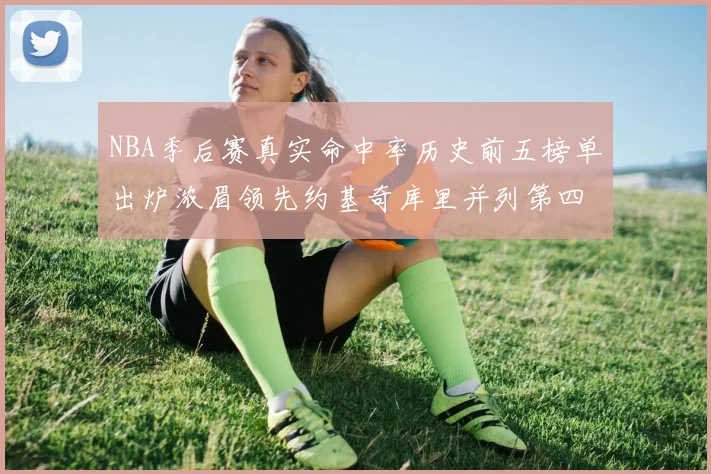 NBA季后赛真实命中率历史前五榜单出炉浓眉领先约基奇库里并列第四